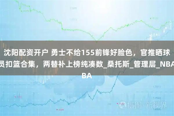 沈阳配资开户 勇士不给155前锋好脸色，官推晒球员扣篮合集，两替补上榜纯凑数_桑托斯_管理层_NBA