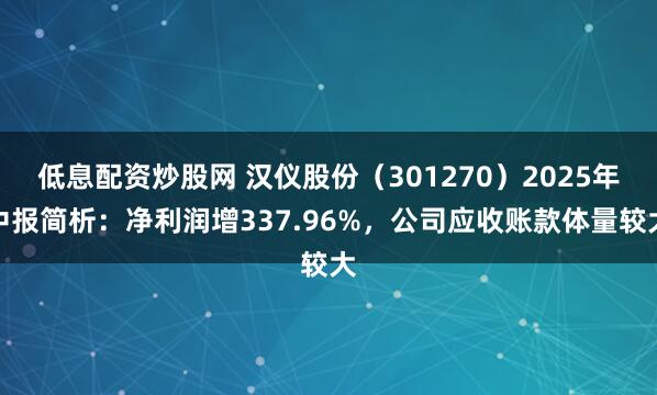 低息配资炒股网 汉仪股份（301270）2025年中报简析：净利润增337.96%，公司应收账款体量较大