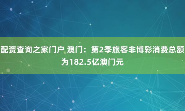 配资查询之家门户 澳门：第2季旅客非博彩消费总额为182.5亿澳门元