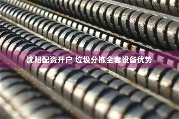 沈阳配资开户 垃圾分拣全套设备优势