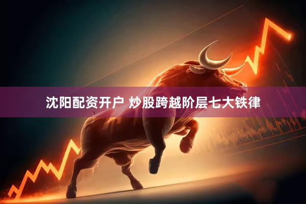 沈阳配资开户 炒股跨越阶层七大铁律