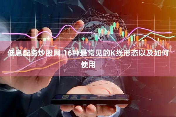 低息配资炒股网 16种最常见的K线形态以及如何使用